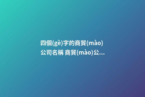四個(gè)字的商貿(mào)公司名稱 商貿(mào)公司名字4個(gè)字-第1張-公司起名-玄機(jī)派